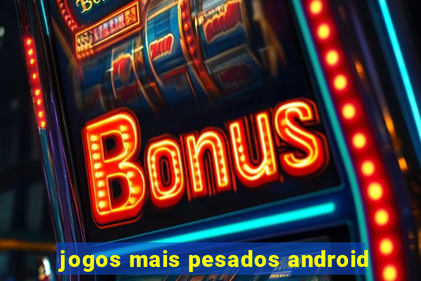 jogos mais pesados android